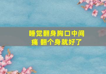 睡觉翻身胸口中间痛 翻个身就好了